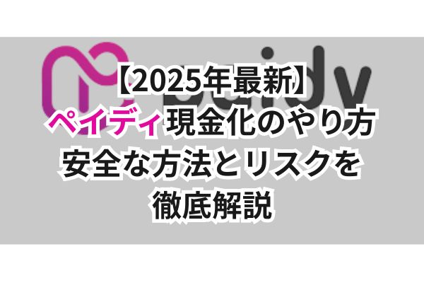 【2025年最新】ペイディ現金化のやり方｜安全な方法とリスクを徹底解説