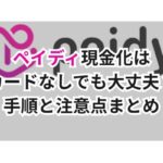 ペイディ現金化はカードなしでも大丈夫?手順と注意点まとめ