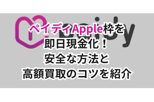 ペイディApple枠を即日現金化！安全な方法と高額買取のコツを紹介