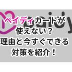 ペイディカードが使えない?理由と今すぐできる対策を紹介!