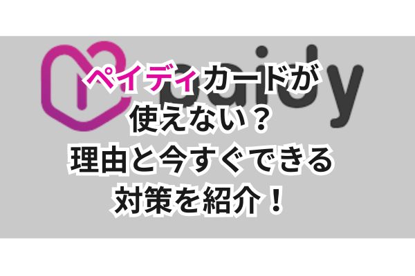 ペイディカードが使えない？理由と今すぐできる対策を紹介！