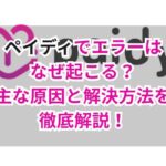 ペイディでエラーはなぜ起こる?主な原因と解決方法を徹底解説!