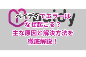 ペイディでエラーはなぜ起こる?主な原因と解決方法を徹底解説!
