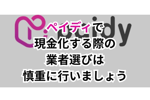 ペイディで現金化する際の業者選びは慎重に行いましょう
