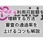 ペイディ利用可能額を増額する方法|審査の通過率を上げるコツも解説