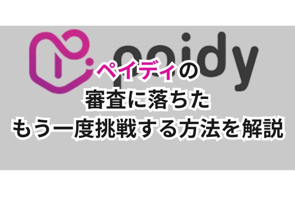 ペイディの審査に落ちた｜もう一度挑戦する方法を解説