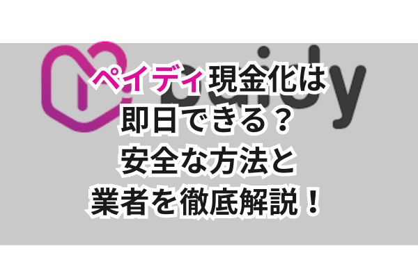 ペイディ現金化は即日できる？安全な方法と業者を徹底解説！