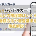 バンドルカード後払いの限度額はいくら?増額方法や審査基準を徹底解説!