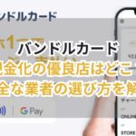 バンドルカード現金化の優良店はどこ?安全な業者の選び方を解説