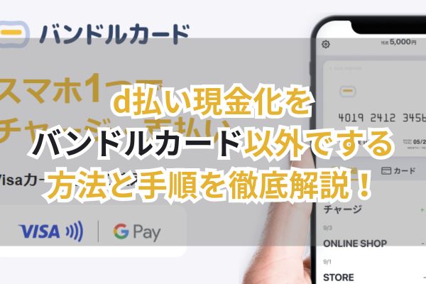 d払い現金化をバンドルカード以外でする方法と手順を徹底解説！